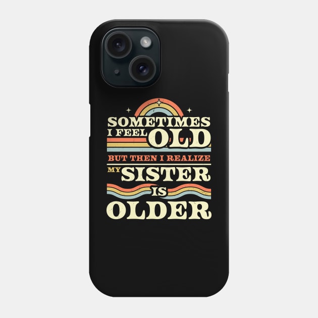 Sometimes I Feel Old but Then I Realize My Sister Is Older Phone Case by OrangeMonkeyArt