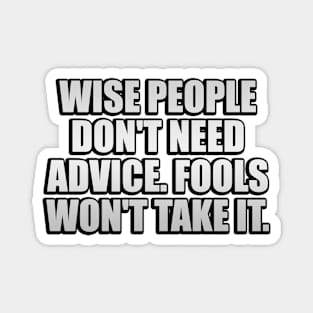 Wise people don't need advice. Fools won't take it Magnet