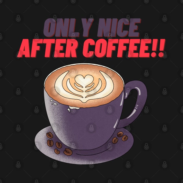 Only Nice After Coffee!! - Funny Coffee Quotes by Happier-Futures