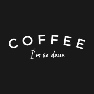 Coffee, I'm So Down T-Shirt