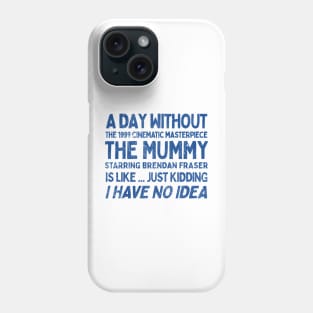 A Day Without THE MUMMY Is Like.... Just Kidding I Have No Idea Phone Case