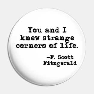 You and I knew strange corners of life - Fitzgerald quote Pin