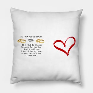 To my Gorgeous Wife , If U had to choose between loving you and breathing , ... Pillow