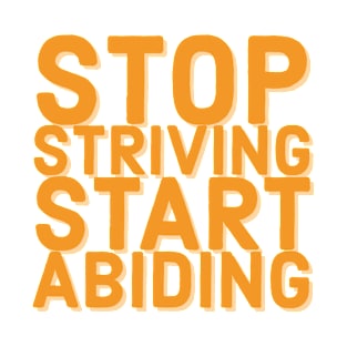 Stop Striving Start Abiding Faith and Jesus T-Shirt