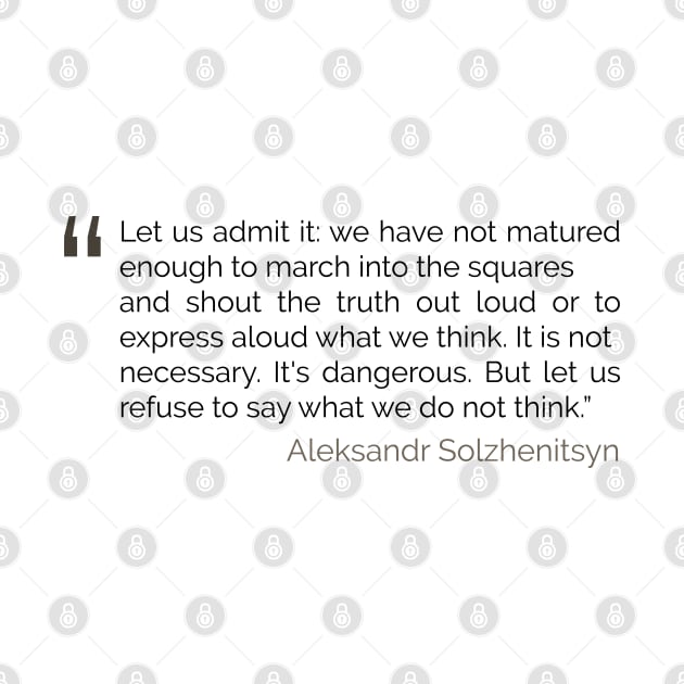 Refuse to say what we do not think Solzhenitsyn Quote by emadamsinc