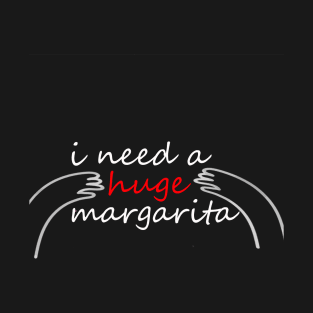 I need a huge margarita funny T-Shirt