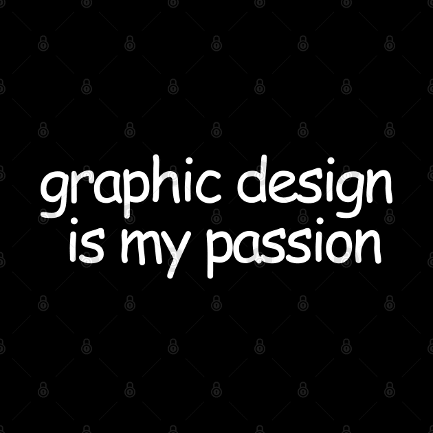 Graphic Design Is My Passion by artsylab