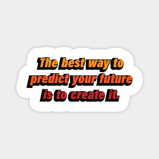 The best way to predict your future is to create it Magnet