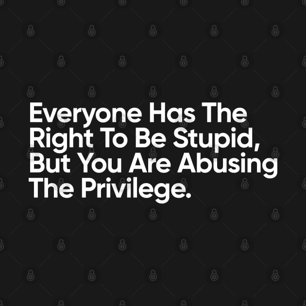 Everyone Has The Right To Be Stupid, But You Are Abusing The Privilege. by EverGreene