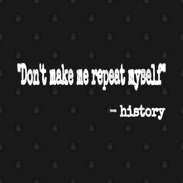 Don't Make Me Repeat Myself." ~ History - White - Front by SubversiveWare