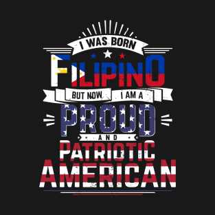 Born Filipino, Now Proud and Patriotic American T-Shirt