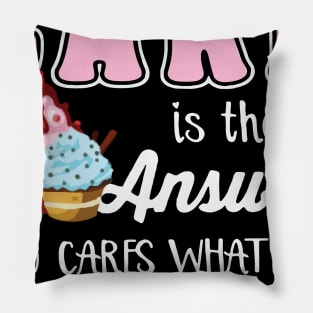 Cake Is The Answer Who Care What The Question Is Pillow