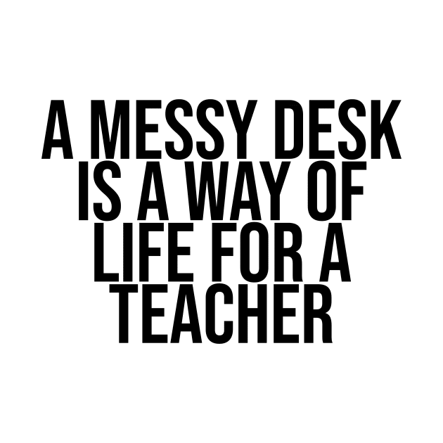 A messy desk is a way of life for a Teacher by BiscuitSnack