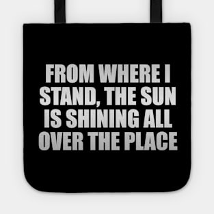 From where I stand, the sun is shining all over the place Tote