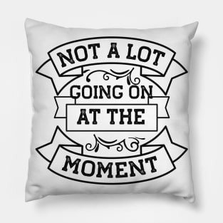 Not A Lot Going On At The Moment Pillow