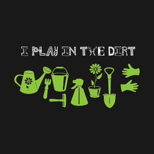 I play in the dirt gardening T-Shirt