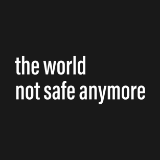 the world not safe anymore T-Shirt