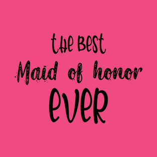 The best maid of honor ever T-Shirt