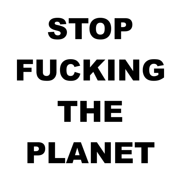 STOP FUCKING THE PLANET by Gemini Chronicles