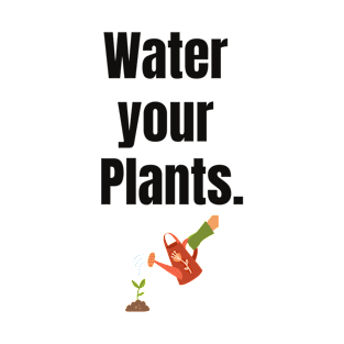 Water your Plants! T-Shirt