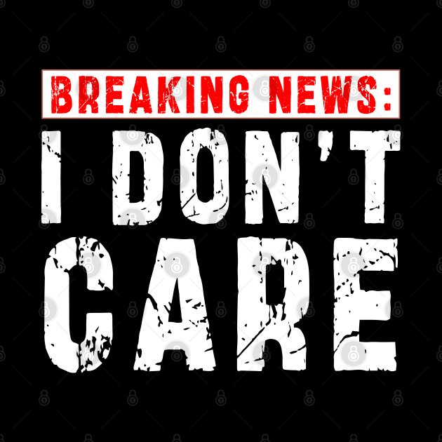 BREAKING NEWS: I Don't Care - Funny sarcastic design by Ksarter