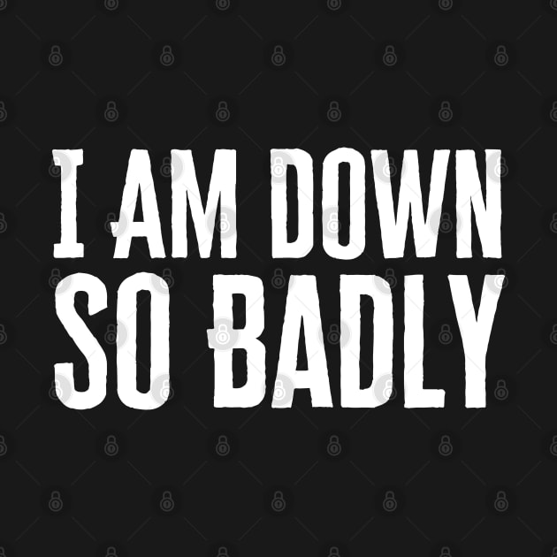 I Am Down So Badly by HobbyAndArt
