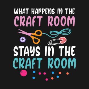 What Happens in the Craft Room Stays in the Craft Room T-Shirt