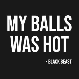 My balls was hot - the black beast T-Shirt