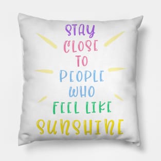 Stay close to people who feel like sunshine Pillow