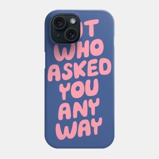 But Who Asked You Any Way Phone Case