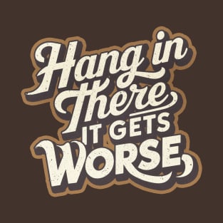 Hang In There It Gets Worse T-Shirt