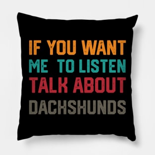 funny if you want me to listen talk about dachshunds Pillow