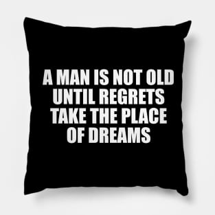 A man is not old until regrets take the place of dreams Pillow