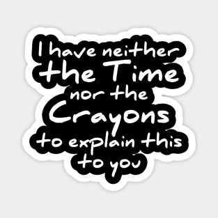 I have neither the time nor the crayons to explain this to you t-shirt Magnet