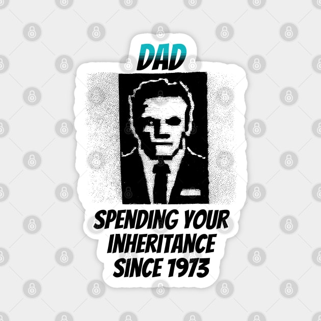Dad: Spending Your Inheritance Since 1973 Magnet by happymeld