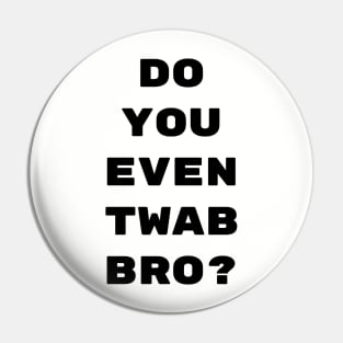 Do you even twab bro? Pin