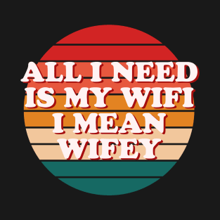 All I Need Is My WIFI I Mean WIFEY T-Shirt