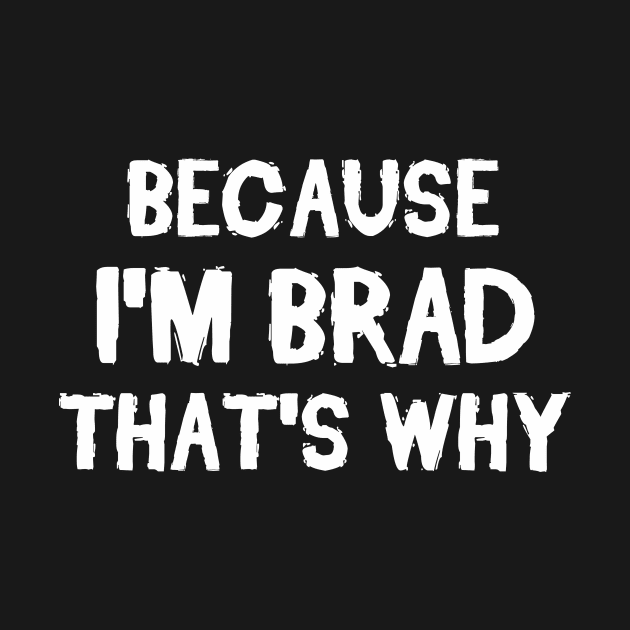 Because I'm Brad That's Why by omnomcious