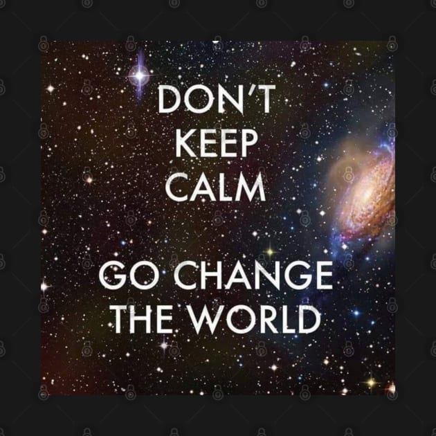 Don't Keep Calm Go Change the World by Mishi