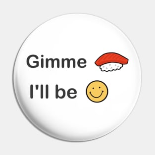 Gimme sushi, I'll be happy Pin