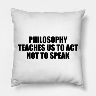 Philosophy teaches us to act not to speak Pillow