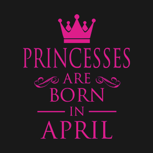 PRINCESS BIRTHDAY PRINCESSES ARE BORN IN APRIL T-Shirt