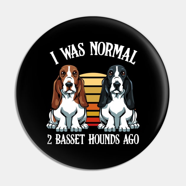 Basset Hound - I Was Normal 2 Basset Hounds Ago Pin by Lumio Gifts