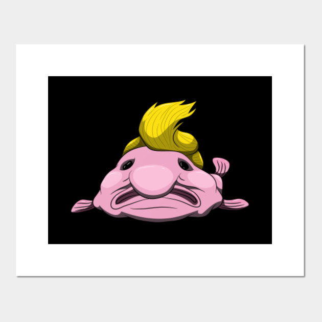 Blobfish Anti Trump Funny President Fish Blobfish Posters And Art Prints Teepublic