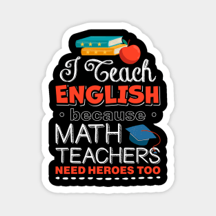 I Teach English Because Math Teachers Need Heroes Too Magnet