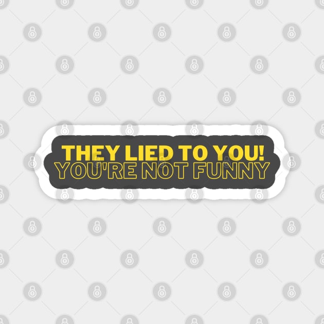 Funny Quote - They Lied to You! You're Not Funny - But You Are! Magnet by bobacks