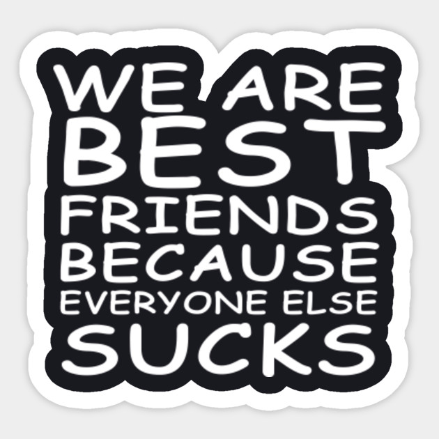 We Are Best Friends Because Everyone Else Sucks Best Friend