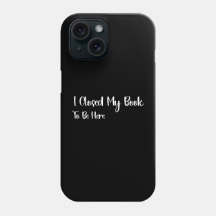 I Closed My Book To Be Here book Lover Reading, Reader Librarian gift Phone Case