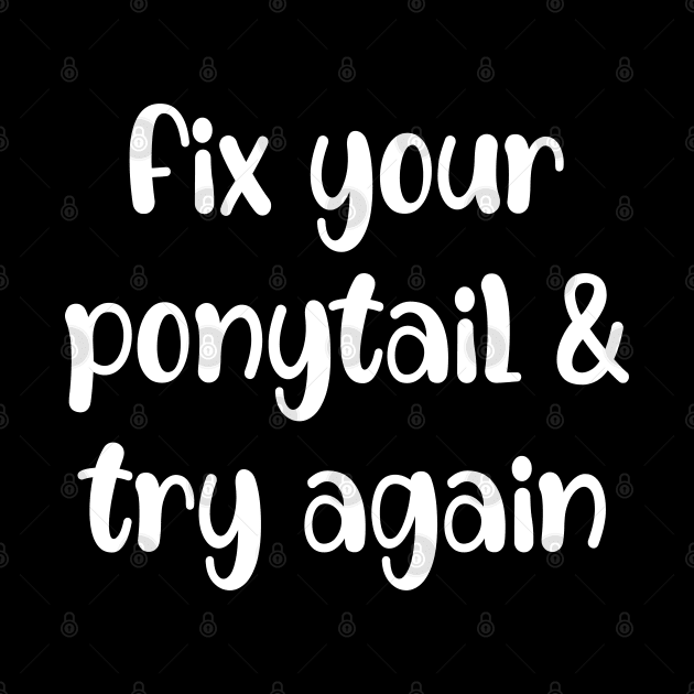 Fix Your Ponytail And Try Again by Trendso designs