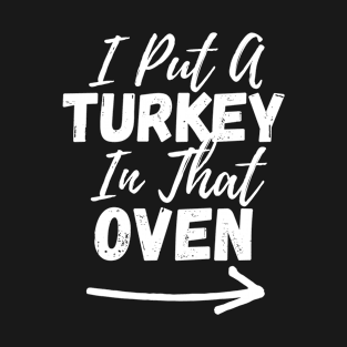 I Put A Turkey In That Oven - Thanksgiving Turkey - Turkey Day T-Shirt